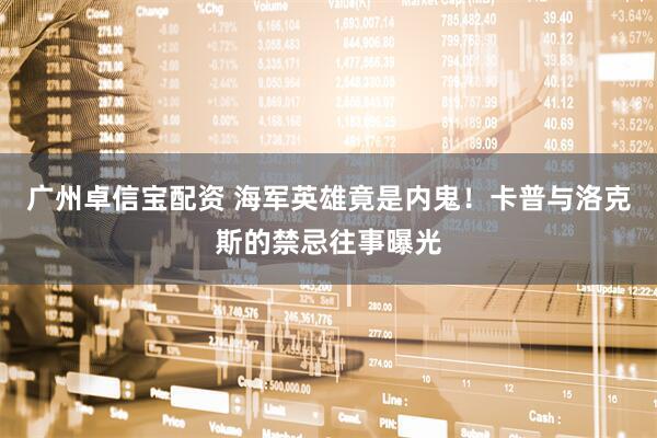 广州卓信宝配资 海军英雄竟是内鬼！卡普与洛克斯的禁忌往事曝光