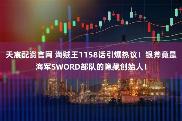 天宸配资官网 海贼王1158话引爆热议！银斧竟是海军SWORD部队的隐藏创始人！
