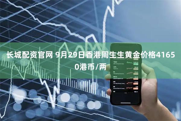 长城配资官网 9月29日香港周生生黄金价格41650港币/两