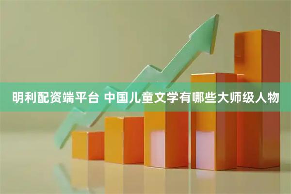 明利配资端平台 中国儿童文学有哪些大师级人物