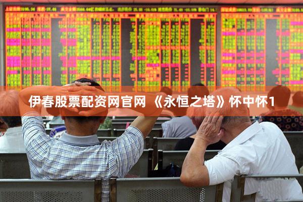 伊春股票配资网官网 《永恒之塔》怀中怀1