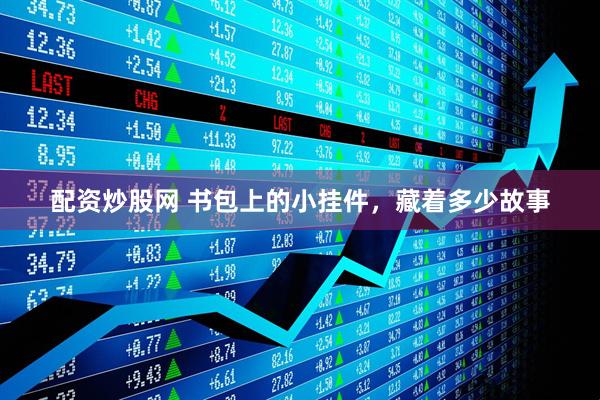 配资炒股网 书包上的小挂件，藏着多少故事