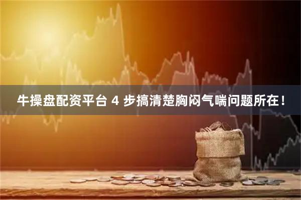 牛操盘配资平台 4 步搞清楚胸闷气喘问题所在！