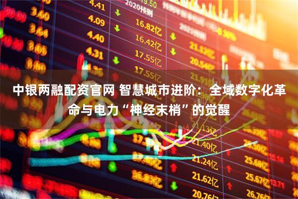 中银两融配资官网 智慧城市进阶：全域数字化革命与电力“神经末梢”的觉醒