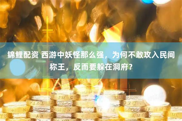 锦鲤配资 西游中妖怪那么强，为何不敢攻入民间称王，反而要躲在洞府？