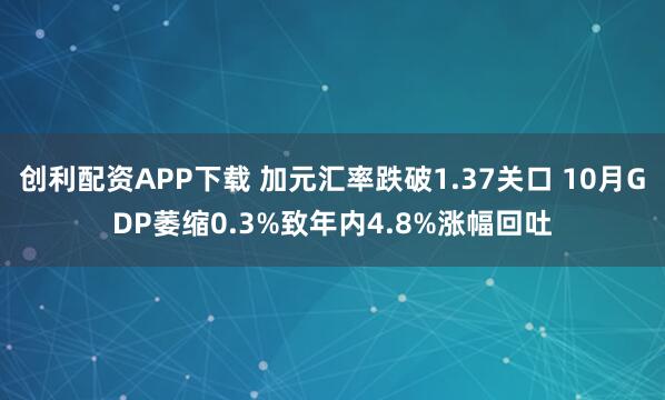 创利配资APP下载 加元汇率跌破1.37关口 10月GDP萎缩0.3%致年内4.8%涨幅回吐