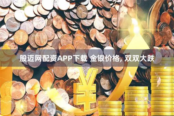 股迈网配资APP下载 金银价格, 双双大跌