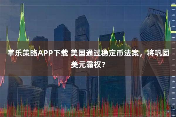 掌乐策略APP下载 美国通过稳定币法案，将巩固美元霸权？