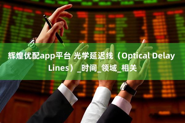 辉煌优配app平台 光学延迟线（Optical Delay Lines）_时间_领域_相关