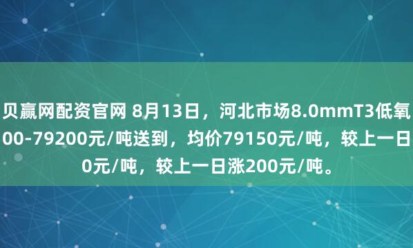 贝赢网配资官网 8月13日，河北市场8.0mmT3低氧铜杆报价79100-79200元/吨送到，均价79150元/吨，较上一日涨200元/吨。