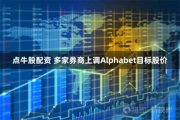 点牛股配资 多家券商上调Alphabet目标股价