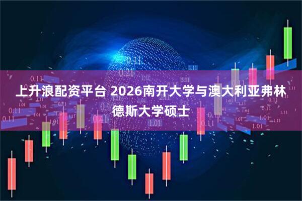 上升浪配资平台 2026南开大学与澳大利亚弗林德斯大学硕士